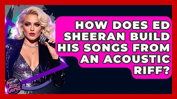 How Does Ed Sheeran Build His Songs From An Acoustic Riff? - Pop Music Gurus