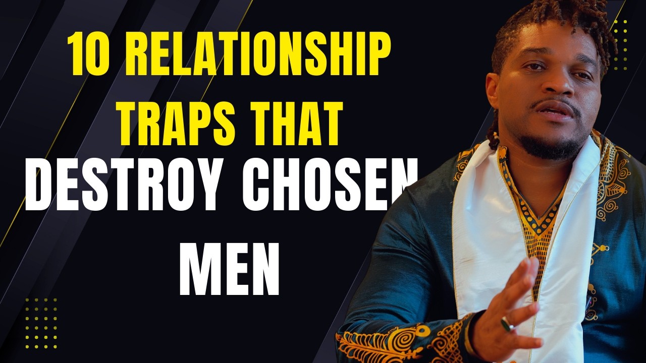 10 RELATIONSHIP TRAPS THAT DESTROY CHOSEN MEN