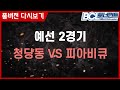 [BCL 토너먼트] 청당동 Vs 피아비큐
