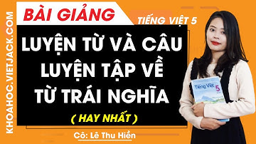 Luyện từ và câu: Luyện tập về từ trái nghĩa - Tiếng Việt lớp 5 - Cô Lê Thu Hiền (HAY NHẤT)