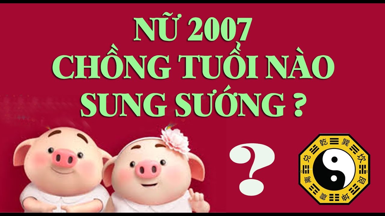 NỮ 2007 ĐINH HỢI LẤY CHỒNG TUỔI NÀO THÌ HẠNH PHÚC VIÊN MÃN, VINH, HOA PHÚ QUÝ ?