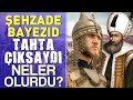 Şehzade Bayezid (Beyazıt) Tahta Çıksaydı Neler Olurdu?