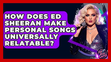 How Does Ed Sheeran Make Personal Songs Universally Relatable? - Pop Music Gurus