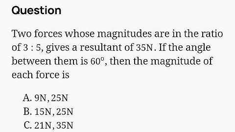 Two forces whose magnitudes are in the ratio of 3:5, gives a resultant of 35N. if the angle...