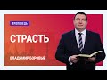 Страсть. Владимир Боровый | Проповеди