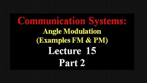Lecture 15: Communication Systems Angle Modulation (Examples FM &PM) - Part 2