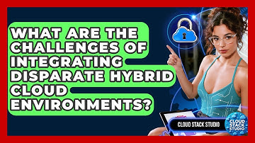 What Are The Challenges Of Integrating Disparate Hybrid Cloud Environments? - Cloud Stack Studio