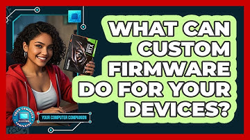 What Can Custom Firmware Do For Your Devices? - Your Computer Companion