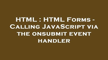 HTML : HTML Forms - Calling JavaScript via the onsubmit event handler