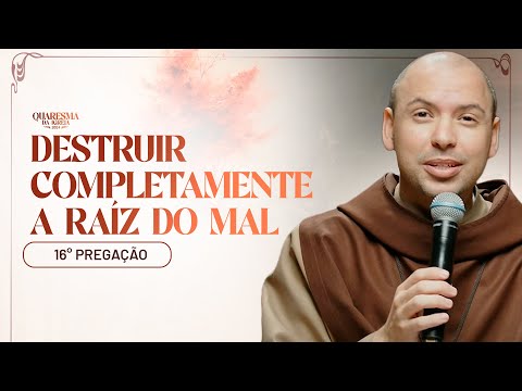 Destruir completamente a raiz do mal | Quaresma 2024 | Pregação | #16