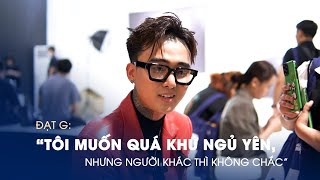 Đạt G: "Tôi muốn quá khứ ngủ yên, nhưng người khác thì không chắc"