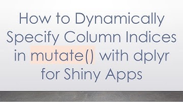 How to Dynamically Specify Column Indices in mutate() with dplyr for Shiny Apps