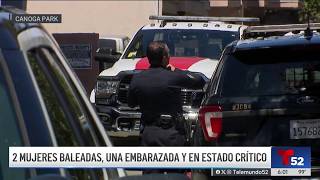 2 mujeres baleadas, una embarazada y en estado crítico en Canoga Park