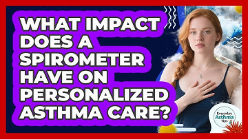 What Impact Does A Spirometer Have On Personalized Asthma Care? - Everyday Asthma Tips