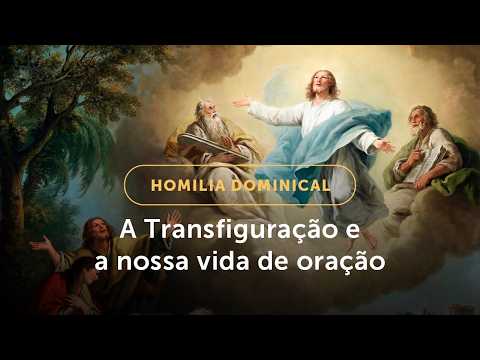 Homilia Dominical | A Transfiguração e a nossa vida de oração (2º Domingo da Quaresma - 01/03/26)