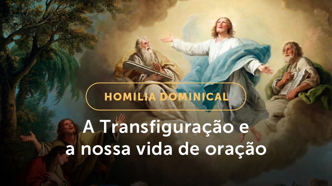 Homilia Dominical | A Transfiguração e a nossa vida de oração (2º Domingo da Quaresma - 01/03/26)