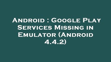 Android : Google Play Services Missing in Emulator (Android 4.4.2)