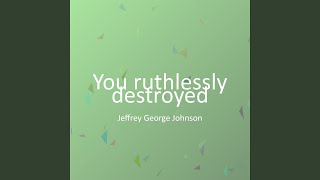 You ruthlessly destroyed