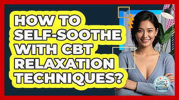 How To Self-Soothe With CBT Relaxation Techniques?