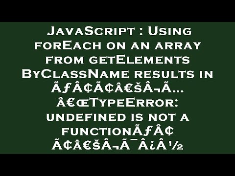 JavaScript : Using forEach on an array from getElementsByClassName results in ÃƒÂ¢Ã¢â€šÂ¬Ã…â€œTypeEr