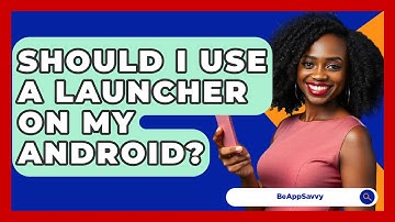 Should I Use A Launcher On My Android? - Be App Savvy