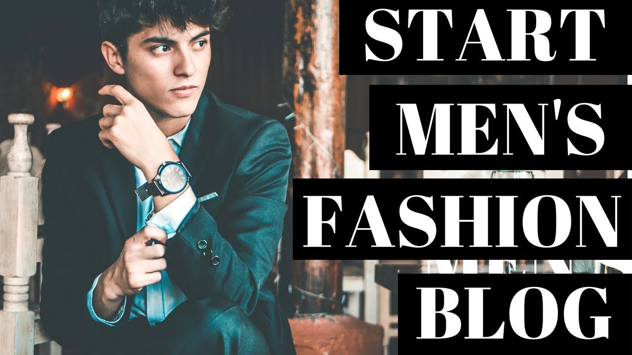How To Start A Mens Fashion Blog Fashion Blogging For Beginners