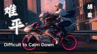 【难平 - 胡夏】DIFFICULT TO CALM DOWN - HU XIA / Chinese New Song / Chinese, Pinyin, English Lyrics