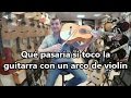 Qué pasaría si toco la guitarra con un arco de violín