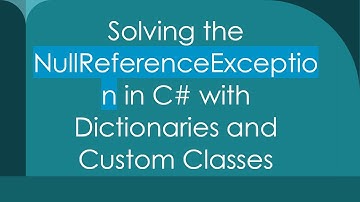 Solving the NullReferenceException in C# with Dictionaries and Custom Classes