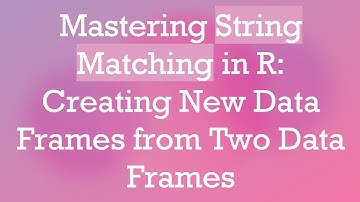 Mastering String Matching in R: Creating New Data Frames from Two Data Frames