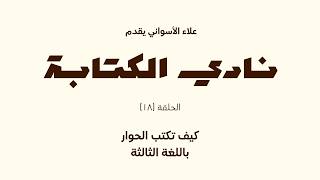 نادى الكتابة | الحلقة ال(18) | كيف تكتب الحوار باللغة الثالثة | د. علاء الأسواني