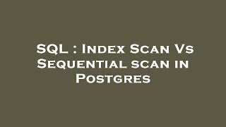 SQL : Index Scan Vs Sequential scan in Postgres