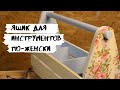 Сама сделала классический ящик для инструментов!