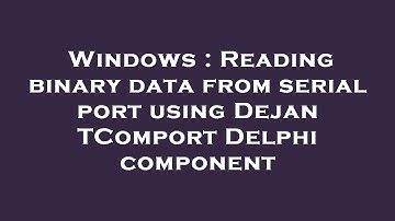 Windows : Reading binary data from serial port using Dejan TComport Delphi component