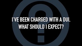 I ve been charged with a DUI.  What should I expect?