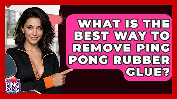 What Is The Best Way To Remove Ping Pong Rubber Glue? - Ping Pong Prodigy