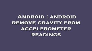 Android : android remove gravity from accelerometer readings