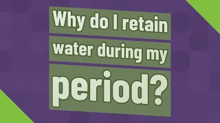 Why do I retain water during my period?