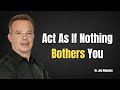 Learn to act as if nothing bothers you   joe dispenza motivation