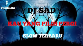 DJ SAD Kau Yang Pilih Pergi Slow Terbaru By DJ DIMERZ
