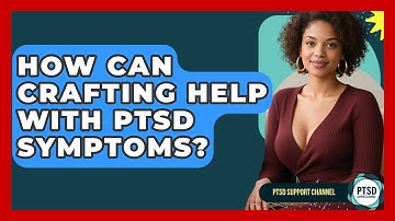 How Can Crafting Help With PTSD Symptoms? - PTSD Support Channel