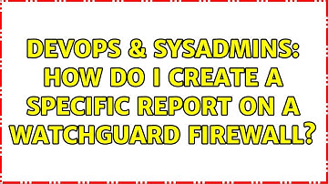 DevOps & SysAdmins: How do I create a specific report on a Watchguard firewall?