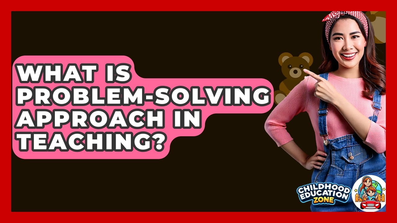 What Is Problem-Solving Approach In Teaching? - Childhood Education Zone