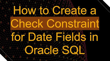 How to Create a Check Constraint for Date Fields in Oracle SQL