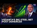 After Demerger, Vedanta Sets Sights On 50 Million Tonnes Of Steel Production