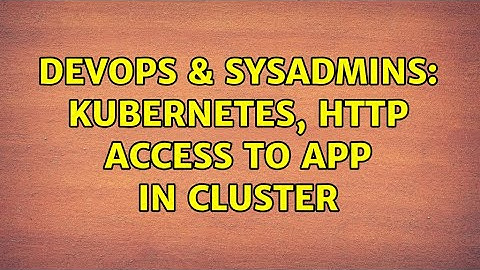 DevOps & SysAdmins: Kubernetes, http access to app in cluster (2 Solutions!!)