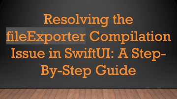 Resolving the fileExporter Compilation Issue in SwiftUI: A Step-By-Step Guide