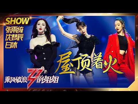 【姐姐SHOWTIME】张雨绮白冰沈梦辰《#屋顶着火》 姐姐们都是飒酷小甜甜！《#乘风破浪的姐姐》第10期【湖南卫视官方HD】