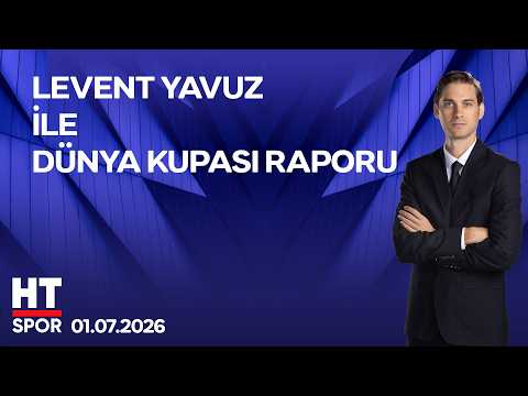 Levent Yavuz ile Dünya Kupası Raporu - 01 Temmuz 2026