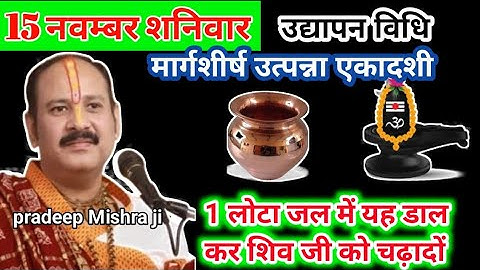 15 नवंबर शनिवार मार्च उत्पन्ना एकादशी एक लोटा जल में यह डालकर शिवजी को चढ़ा देना। Pradeep Mishra ji।